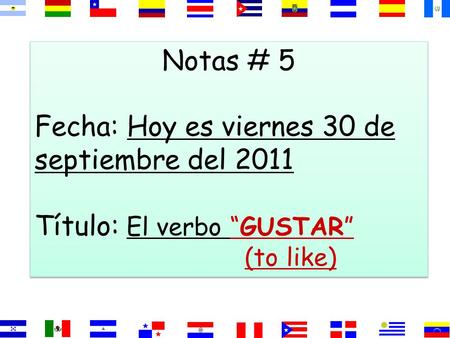 Notas # 5 Fecha: Hoy es viernes 30 de septiembre del 2011 Título: El verbo “GUSTAR” (to like) Notas # 5 Fecha: Hoy es viernes 30 de septiembre del 2011.