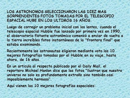 LOS ASTRONOMOS SELECCIONARON LAS DIEZ MAS SORPRENDENTES FOTOS TOMADAS POR EL TELESCOPIO ESPACIAL HUBE EN LOS ULTIMOS 16 AÑOS. Luego de corregir un problema.