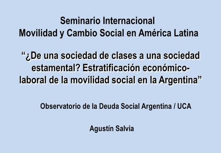 “¿De una sociedad de clases a una sociedad estamental? Estratificación económico- laboral de la movilidad social en la Argentina” Agustín Salvia Observatorio.