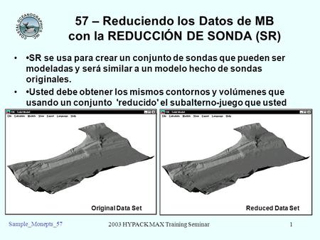 2003 HYPACK MAX Training Seminar1 Sample_Monepts_57 57 – Reduciendo los Datos de MB con la REDUCCIÓN DE SONDA (SR) SR se usa para crear un conjunto de.