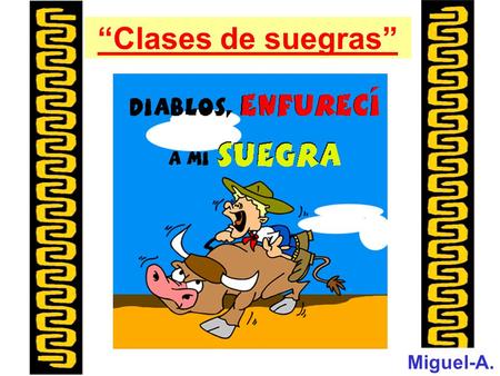 “Clases de suegras” Miguel-A.. SUEGRA TRANQUILA Nombre Científico: Suegronis pacificus Una especie bien llevada. Deja a la hija libre para el noviazgo.
