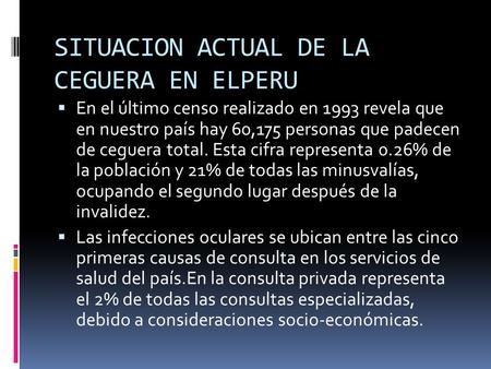 SITUACION ACTUAL DE LA CEGUERA EN ELPERU  En el último censo realizado en 1993 revela que en nuestro país hay 60,175 personas que padecen de ceguera total.