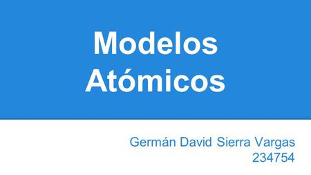Modelos Atómicos Germán David Sierra Vargas 234754.