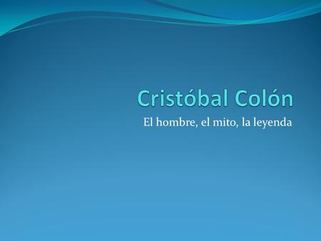 El hombre, el mito, la leyenda. El Cuento…. Este es Cristóbal Colón.