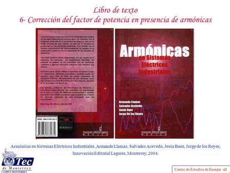 Libro de texto 6- Corrección del factor de potencia en presencia de armónicas Armónicas en Sistemas Eléctricos Industriales, Armando Llamas, Salvador Acevedo,