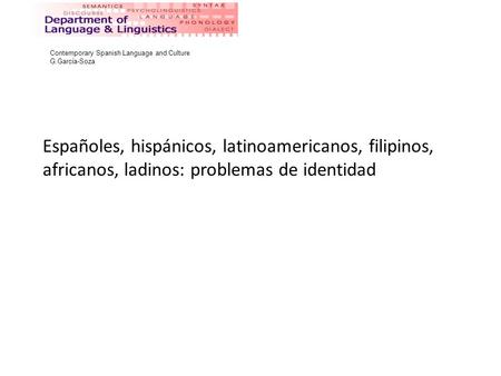 Españoles, hispánicos, latinoamericanos, filipinos, africanos, ladinos: problemas de identidad Contemporary Spanish Language and Culture G.García-Soza.