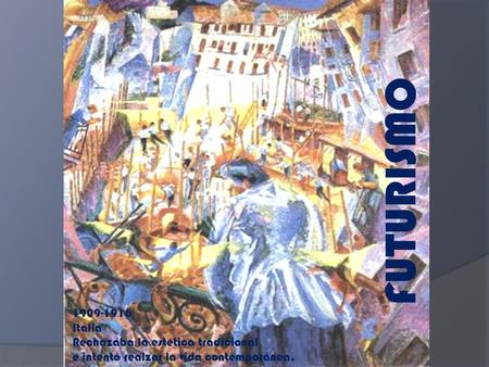 FUTURISMO 1909-1916 Italia Rechazaba la estética tradicional e intentó realzar la vida contemporánea.