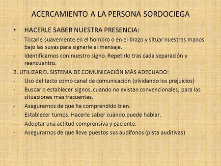 ACERCAMIENTO A LA PERSONA SORDOCIEGA HACERLE SABER NUESTRA PRESENCIA: -Tocarle suavemente en el hombro o en el brazo y situar nuestras manos bajo las suyas.
