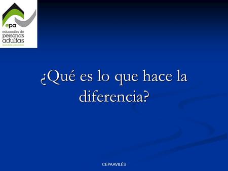 CEPA AVILÉS ¿Qué es lo que hace la diferencia?. CEPA AVILÉS La actitud de todas las personas que integramos el CEPA de Avilés hace la diferencia. Esto.