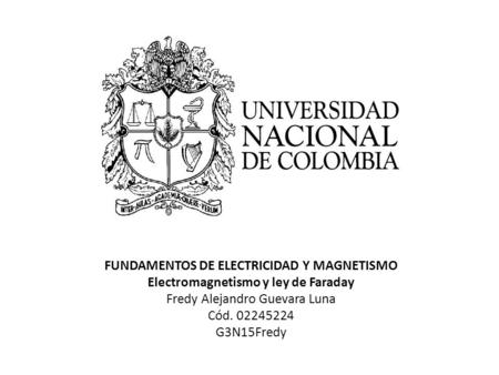 FUNDAMENTOS DE ELECTRICIDAD Y MAGNETISMO Electromagnetismo y ley de Faraday Fredy Alejandro Guevara Luna Cód. 02245224 G3N15Fredy.