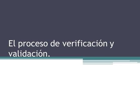 El proceso de verificación y validación.