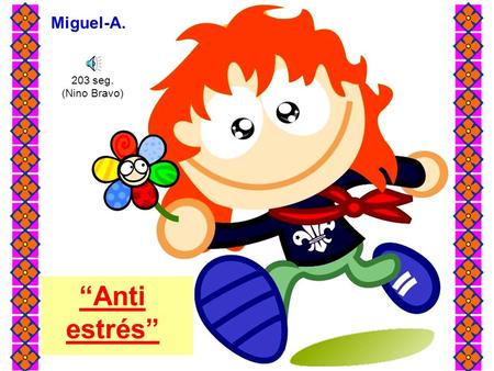 “Anti estrés” 203 seg. (Nino Bravo) Miguel-A. ¡A veces, la presión es tanta...!. Las horas no pasan... Las cosas no andan... ¡Parece que el mundo entero.