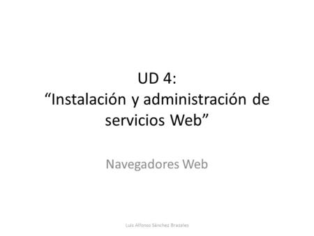UD 4: “Instalación y administración de servicios Web” Navegadores Web Luis Alfonso Sánchez Brazales.