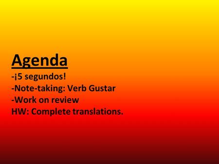 Agenda -¡5 segundos! -Note-taking: Verb Gustar -Work on review HW: Complete translations.