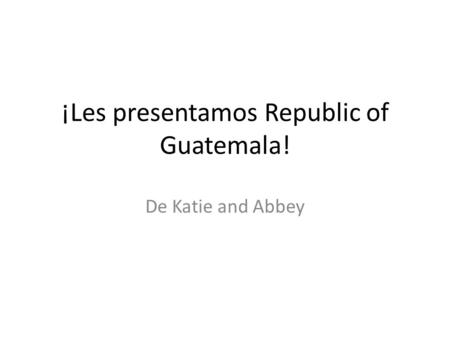 ¡Les presentamos Republic of Guatemala! De Katie and Abbey.