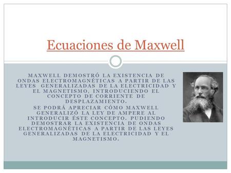 Ecuaciones de Maxwell Maxwell demostró la existencia de ondas electromagnéticas a partir de las leyes generalizadas de la electricidad y el magnetismo,
