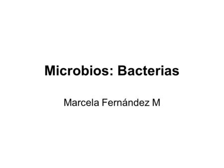 Microbios: Bacterias Marcela Fernández M.