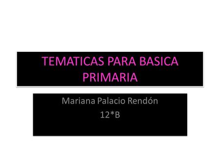 TEMATICAS PARA BASICA PRIMARIA Mariana Palacio Rendón 12*B Mariana Palacio Rendón 12*B.