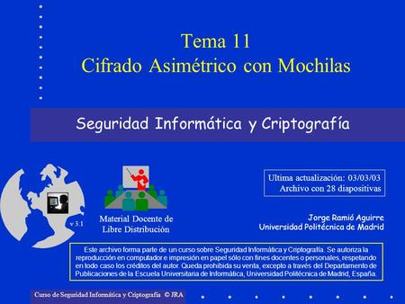 Seguridad Informática y Criptografía Material Docente de Libre Distribución Ultima actualización: 03/03/03 Archivo con 28 diapositivas Jorge Ramió Aguirre.