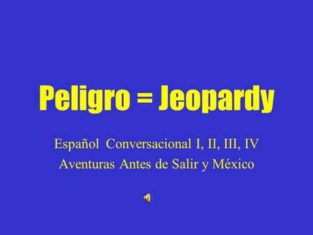 Peligro = Jeopardy Español Conversacional I, II, III, IV Aventuras Antes de Salir y México.