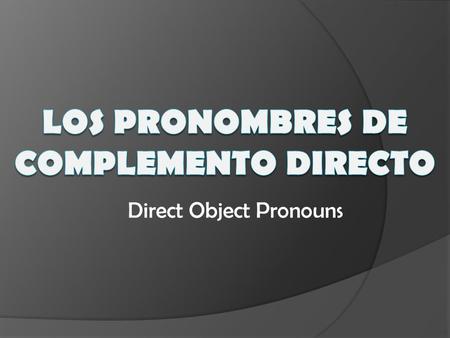 Direct Object Pronouns. Direct Objects  tell WHAT or WHOM receives the action (of the verb)  ALWAYS a noun or a pronoun  MUST HAVE AN ACTION VERB.