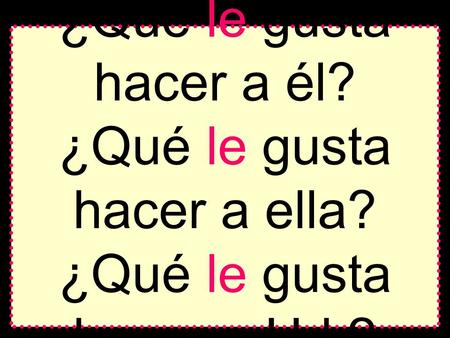 ¿Qué le gusta hacer a él? ¿Qué le gusta hacer a ella? ¿Qué le gusta hacer a Ud.?