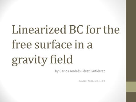 Linearized BC for the free surface in a gravity field by Carlos Andrés Pérez Gutiérrez Source: Axisa, sec. 1.3.2.