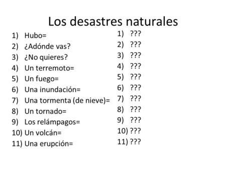 Los desastres naturales 1)Hubo= 2)¿Adónde vas? 3)¿No quieres? 4)Un terremoto= 5)Un fuego= 6)Una inundación= 7)Una tormenta (de nieve)= 8)Un tornado= 9)Los.