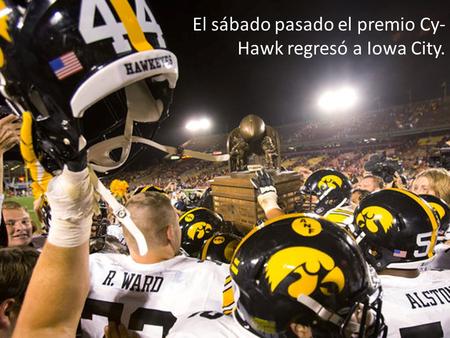 El sábado pasado el premio Cy- Hawk regresó a Iowa City.