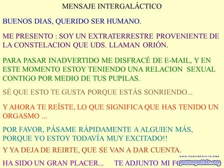 MENSAJE INTERGALÁCTICO BUENOS DIAS, QUERIDO SER HUMANO. ME PRESENTO : SOY UN EXTRATERRESTRE PROVENIENTE DE LA CONSTELACION QUE UDS. LLAMAN ORIÓN. PARA.