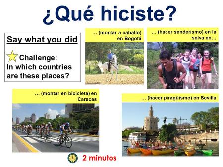 2 minutos ¿Qué hiciste? … (hacer senderismo) en la selva en… … (hacer piragüismo) en Sevilla … (montar en bicicleta) en Caracas … (montar a caballo) en.