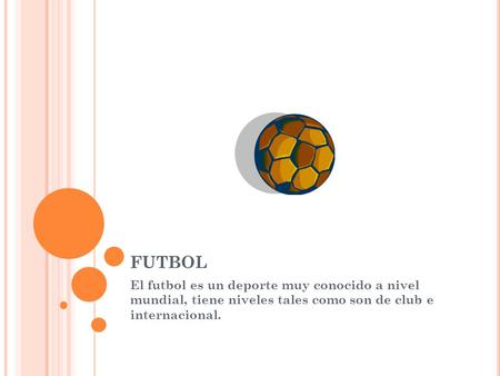 FUTBOL El futbol es un deporte muy conocido a nivel mundial, tiene niveles tales como son de club e internacional.