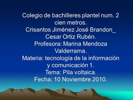 Colegio de bachilleres plantel num. 2 cien metros. Crisantos Jiménez José Brandon_ Cesar Ortiz Rubén. Profesora: Marina Mendoza Valderrama. Materia: tecnología.