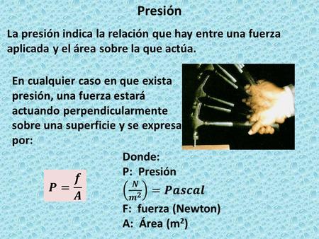 Presión La presión indica la relación que hay entre una fuerza aplicada y el área sobre la que actúa. En cualquier caso en que exista presión, una fuerza.