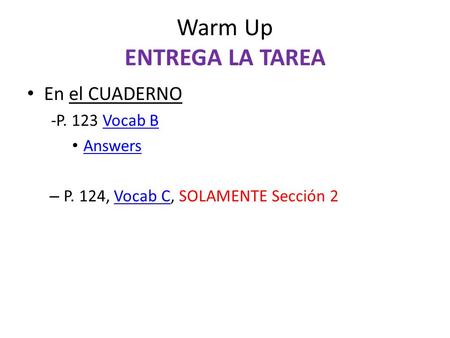 Warm Up ENTREGA LA TAREA En el CUADERNO -P. 123 Vocab BVocab B Answers – P. 124, Vocab C, SOLAMENTE Sección 2Vocab C.