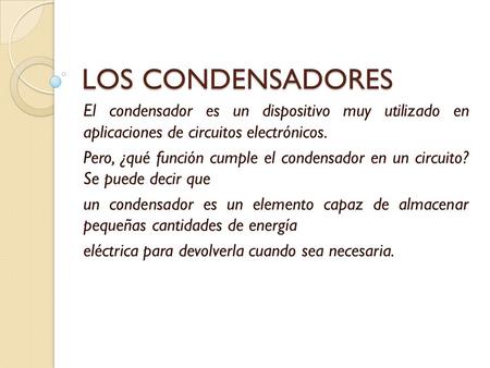 LOS CONDENSADORES El condensador es un dispositivo muy utilizado en aplicaciones de circuitos electrónicos. Pero, ¿qué función cumple el condensador en.