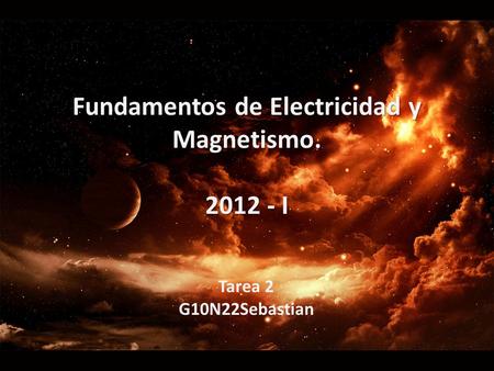 Fundamentos de Electricidad y Magnetismo. 2012 - I Tarea 2 G10N22Sebastian.