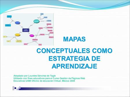 MAPAS CONCEPTUALES COMO ESTRATEGIA DE APRENDIZAJE Adaptado por Lourdes Sánchez de Tagle Utilizado con fines educativos para el Curso Gestión de Páginas.