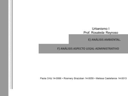 E) ANÁLISIS AMBIENTAL. F) ANÁLISIS ASPECTO LEGAL-ADMINISTRATIVO Paola Ortiz 14-0066 Rosmery Brazoban 14-0059 Melissa Castellanos 14-0013 Urbanismo I Prof.