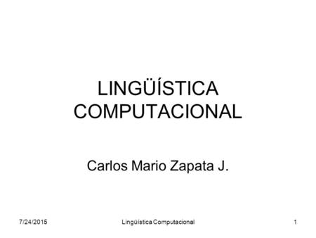 7/24/2015Lingüística Computacional1 LINGÜÍSTICA COMPUTACIONAL Carlos Mario Zapata J.