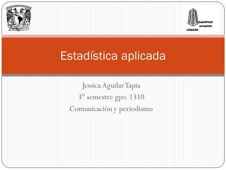 Jessica Aguilar Tapia 3° semestre gpo. 1310 Comunicación y periodismo Estadística aplicada.