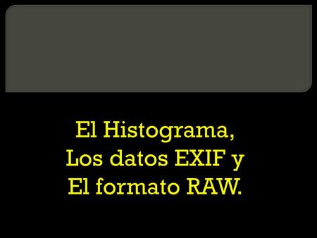 El Histograma, Los datos EXIF y El formato RAW.