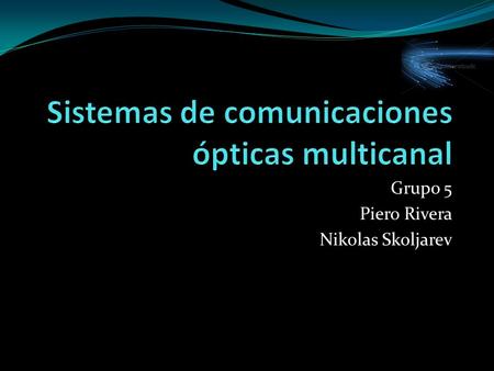 Grupo 5 Piero Rivera Nikolas Skoljarev. Introducción Antes de 1995 limite era 10[Gb/s] Actualmente, sistemas de comunicaciones muticanal ofrecen ancho.