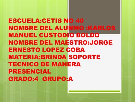ESCUELA:CETIS NO 40 NOMBRE DEL ALUMNO :KARLOS MANUEL CUSTODIO BOLDO NOMBRE DEL MAESTRO:JORGE ERNESTO LOPEZ COBA MATERIA:BRINDA SOPORTE TECNICO DE MANERA.