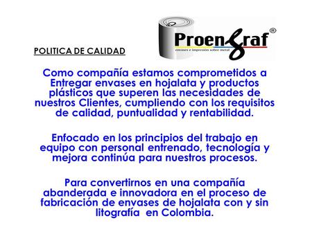 POLITICA DE CALIDAD Como compañía estamos comprometidos a Entregar envases en hojalata y productos plásticos que superen las necesidades de nuestros Clientes,