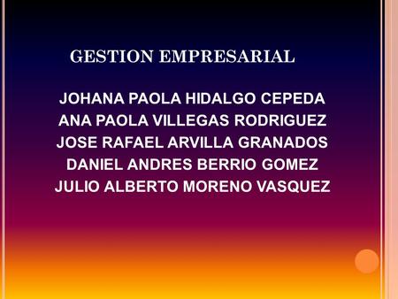 GESTION EMPRESARIAL JOHANA PAOLA HIDALGO CEPEDA ANA PAOLA VILLEGAS RODRIGUEZ JOSE RAFAEL ARVILLA GRANADOS DANIEL ANDRES BERRIO GOMEZ JULIO ALBERTO MORENO.