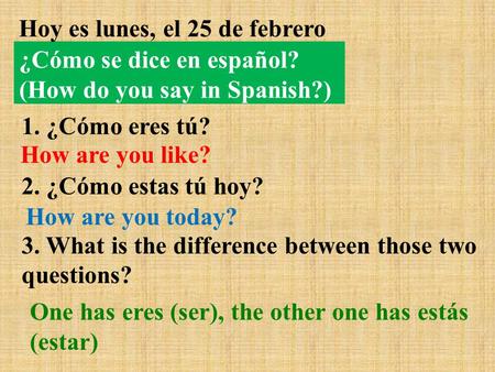 ¿Cómo se dice en español? (How do you say in Spanish?) Hoy es lunes, el 25 de febrero 1. ¿Cómo eres tú? 2. ¿Cómo estas tú hoy? 3. What is the difference.