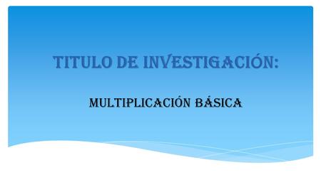 TITULO DE INVESTIGACIÓN: Multiplicación básica