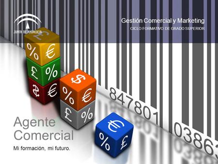 Mi formación, mi futuro. CICLO FORMATIVO DE GRADO SUPERIOR Gestión Comercial y Marketing Agente Comercial.