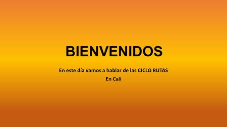 BIENVENIDOS En este día vamos a hablar de las CICLO RUTAS En Cali.